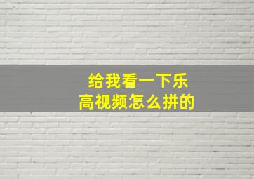 给我看一下乐高视频怎么拼的