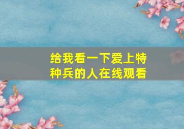 给我看一下爱上特种兵的人在线观看