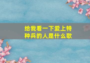 给我看一下爱上特种兵的人是什么歌