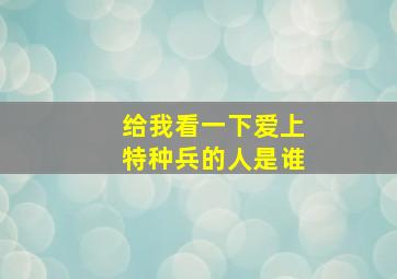 给我看一下爱上特种兵的人是谁