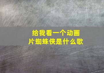 给我看一个动画片蜘蛛侠是什么歌