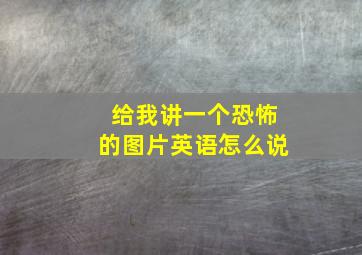 给我讲一个恐怖的图片英语怎么说