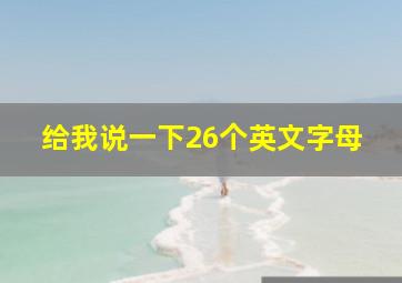 给我说一下26个英文字母