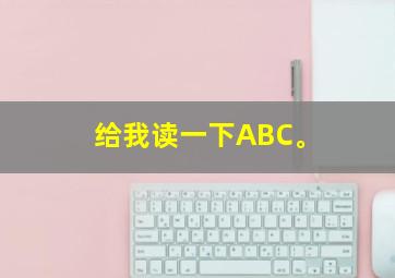 给我读一下ABC。