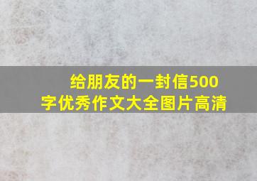 给朋友的一封信500字优秀作文大全图片高清