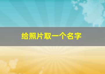 给照片取一个名字