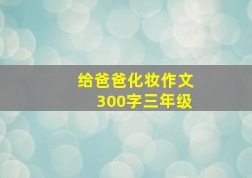 给爸爸化妆作文300字三年级