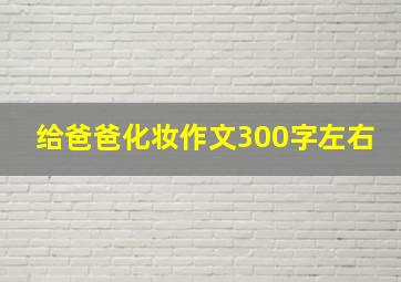 给爸爸化妆作文300字左右