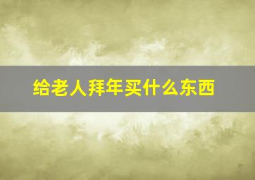 给老人拜年买什么东西