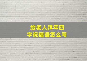 给老人拜年四字祝福语怎么写