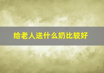 给老人送什么奶比较好