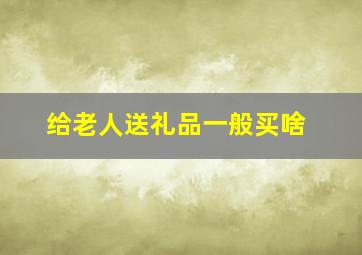 给老人送礼品一般买啥