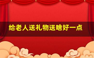 给老人送礼物送啥好一点