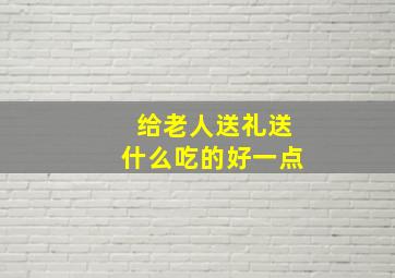 给老人送礼送什么吃的好一点