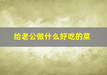 给老公做什么好吃的菜