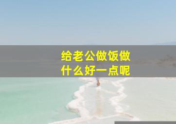 给老公做饭做什么好一点呢