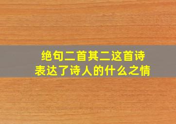 绝句二首其二这首诗表达了诗人的什么之情