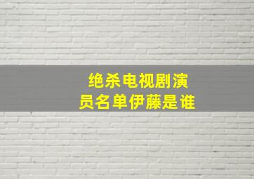 绝杀电视剧演员名单伊藤是谁