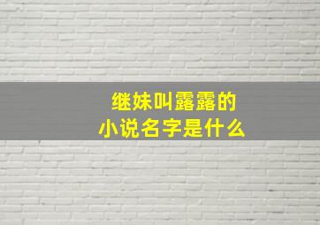 继妹叫露露的小说名字是什么