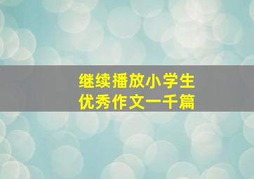 继续播放小学生优秀作文一千篇