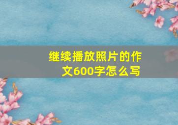 继续播放照片的作文600字怎么写