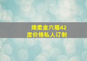 绵柔金六福42度价格私人订制