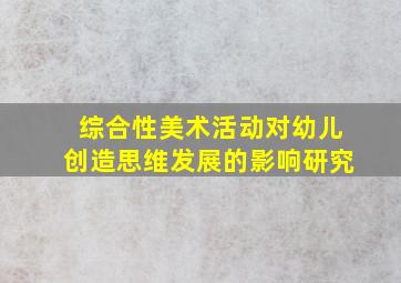 综合性美术活动对幼儿创造思维发展的影响研究