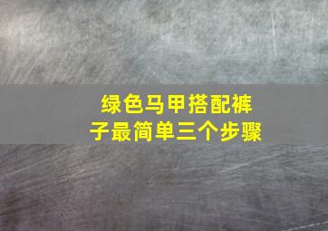 绿色马甲搭配裤子最简单三个步骤