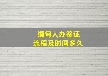 缅甸人办签证流程及时间多久