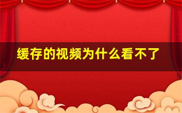 缓存的视频为什么看不了