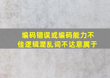 编码错误或编码能力不佳逻辑混乱词不达意属于