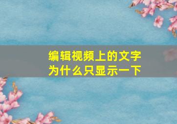 编辑视频上的文字为什么只显示一下