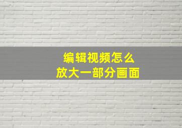 编辑视频怎么放大一部分画面