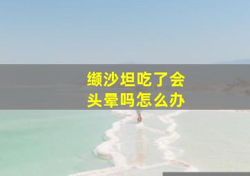 缬沙坦吃了会头晕吗怎么办