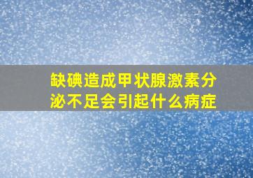 缺碘造成甲状腺激素分泌不足会引起什么病症