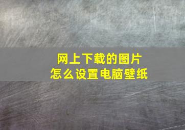 网上下载的图片怎么设置电脑壁纸