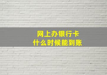 网上办银行卡什么时候能到账