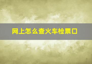 网上怎么查火车检票口