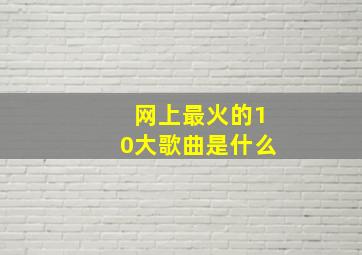 网上最火的10大歌曲是什么