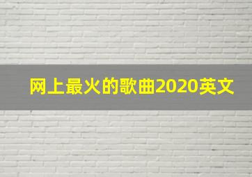 网上最火的歌曲2020英文