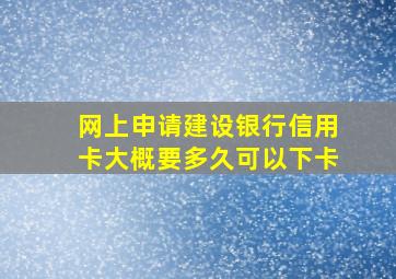 网上申请建设银行信用卡大概要多久可以下卡