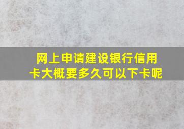 网上申请建设银行信用卡大概要多久可以下卡呢