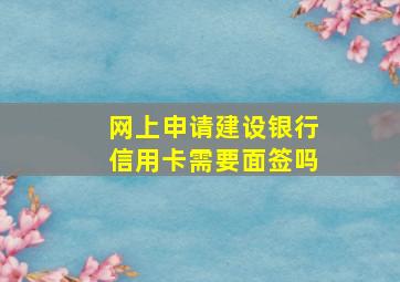 网上申请建设银行信用卡需要面签吗