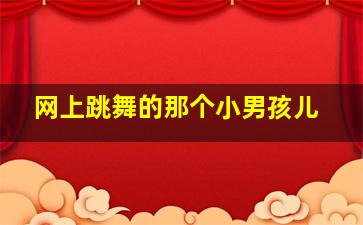 网上跳舞的那个小男孩儿