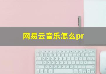 网易云音乐怎么pr