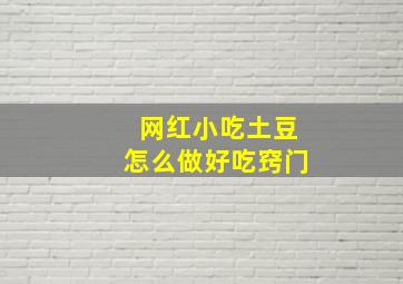 网红小吃土豆怎么做好吃窍门