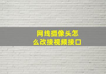 网线摄像头怎么改接视频接口