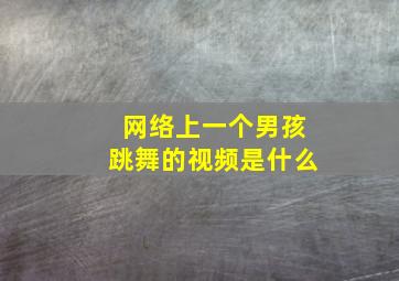 网络上一个男孩跳舞的视频是什么