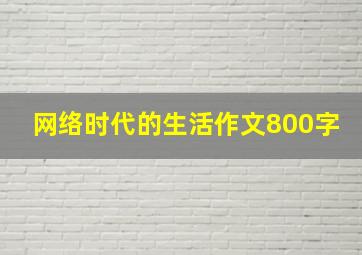 网络时代的生活作文800字