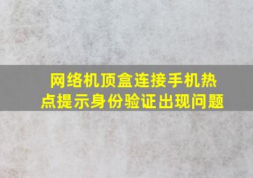 网络机顶盒连接手机热点提示身份验证出现问题